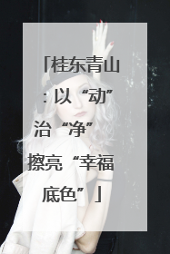 桂东青山：以“动”治“净” 擦亮“幸福底色”