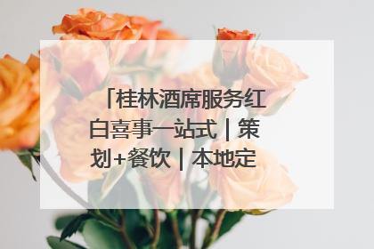 桂林酒席服务红白喜事一站式｜策划+餐饮｜本地定制桂林本地团队