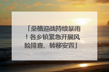 桑植迎战持续暴雨！各乡镇紧急开展风险排查、转移安置