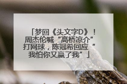 梦回《头文字D》！周杰伦喊“高桥凉介”打网球，陈冠希回应“我怕你又赢了我”