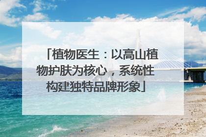 植物医生：以高山植物护肤为核心，系统性构建独特品牌形象