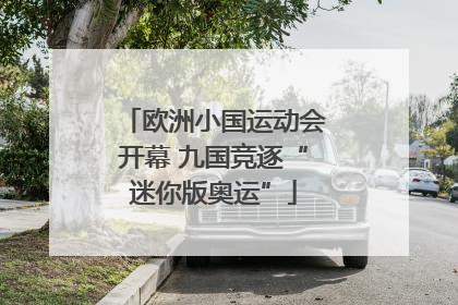 欧洲小国运动会开幕 九国竞逐“迷你版奥运”
