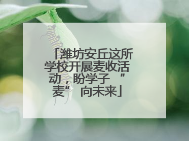 潍坊安丘这所学校开展麦收活动，盼学子 “麦” 向未来
