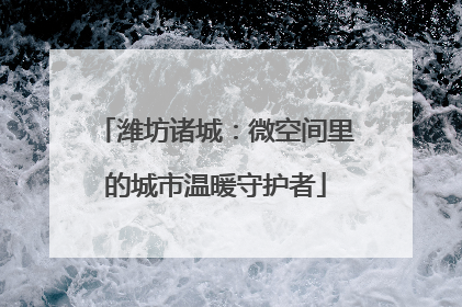 潍坊诸城：微空间里的城市温暖守护者