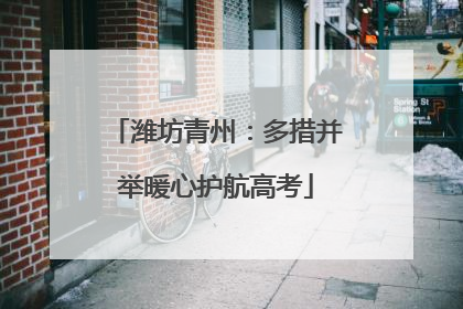 潍坊青州：多措并举暖心护航高考
