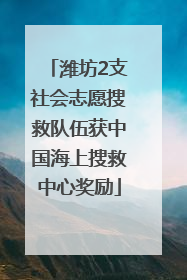 潍坊2支社会志愿搜救队伍获中国海上搜救中心奖励