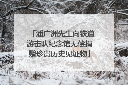 潘广洲先生向铁道游击队纪念馆无偿捐赠珍贵历史见证物