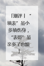 潮评丨“填表”虽小多填伤身，“表哥”虽亲多了也烦