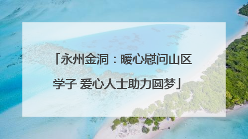 永州金洞：暖心慰问山区学子 爱心人士助力圆梦