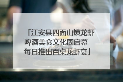 江安县四面山镇龙虾啤酒美食文化周启幕 每日推出百桌龙虾宴