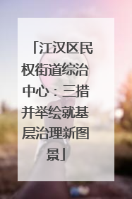 江汉区民权街道综治中心：三措并举绘就基层治理新图景