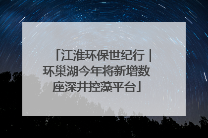 江淮环保世纪行｜环巢湖今年将新增数座深井控藻平台