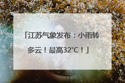 江苏气象发布：小雨转多云！最高32℃！