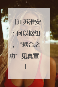 江苏淮安：何以枢纽，“耦合之功”见真章