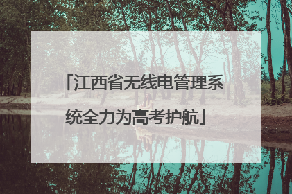 江西省无线电管理系统全力为高考护航