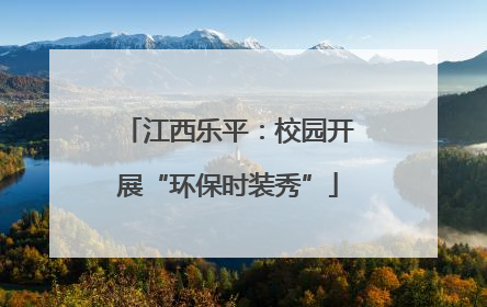江西乐平：校园开展“环保时装秀”