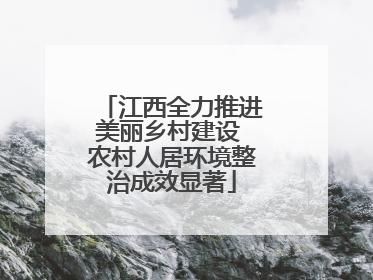 江西全力推进美丽乡村建设 农村人居环境整治成效显著