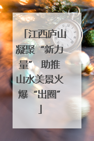 江西庐山凝聚“新力量” 助推山水美景火爆“出圈”