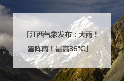 江西气象发布：大雨！雷阵雨！最高36°C