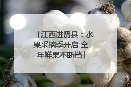 江西进贤县：水果采摘季开启 全年鲜果不断档