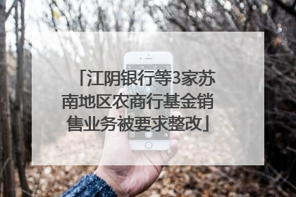 江阴银行等3家苏南地区农商行基金销售业务被要求整改