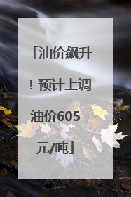 油价飙升！预计上调油价605元/吨