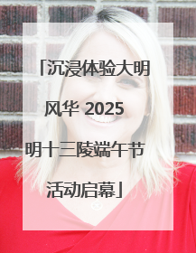沉浸体验大明风华 2025明十三陵端午节活动启幕