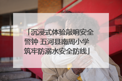 沉浸式体验敲响安全警钟 五河县南周小学筑牢防溺水安全防线