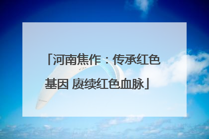 河南焦作：传承红色基因 赓续红色血脉