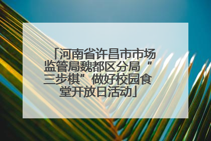河南省许昌市市场监管局魏都区分局“三步棋”做好校园食堂开放日活动