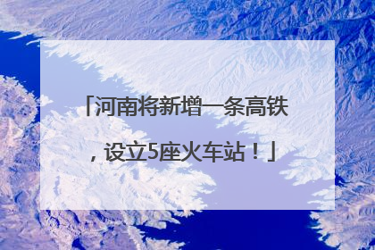 河南将新增一条高铁，设立5座火车站！