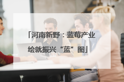 河南新野：蓝莓产业绘就振兴“蓝”图
