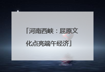 河南西峡：屈原文化点亮端午经济