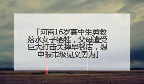 河南16岁高中生勇救落水女子牺牲，父母遭受巨大打击关掉早餐店，想申报市级见义勇为