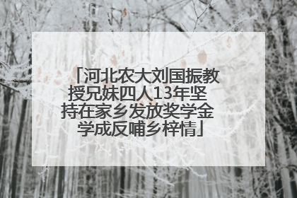 河北农大刘国振教授兄妹四人13年坚持在家乡发放奖学金 学成反哺乡梓情