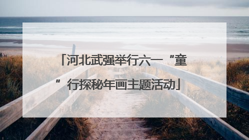 河北武强举行六一“童”行探秘年画主题活动