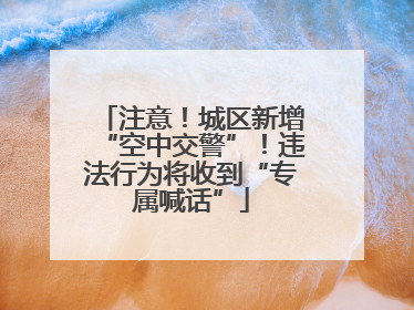 注意！城区新增“空中交警”！违法行为将收到“专属喊话”