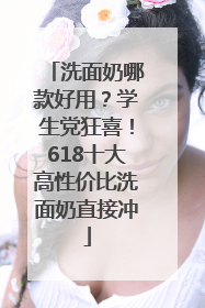 洗面奶哪款好用？学生党狂喜！618十大高性价比洗面奶直接冲