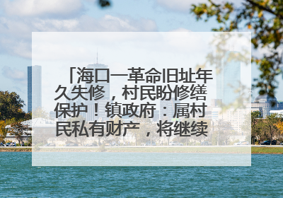 海口一革命旧址年久失修，村民盼修缮保护！镇政府：属村民私有财产，将继续争取修缮资金