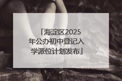 海淀区2025年公办初中登记入学派位计划发布