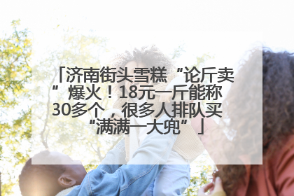 济南街头雪糕“论斤卖”爆火！18元一斤能称30多个，很多人排队买“满满一大兜”