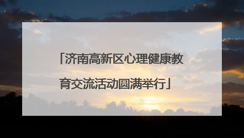 济南高新区心理健康教育交流活动圆满举行