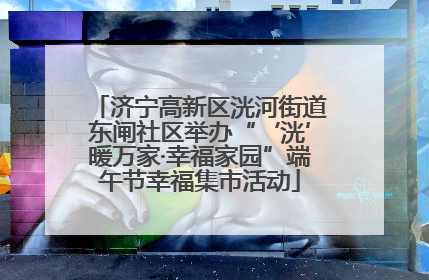 济宁高新区洸河街道东闸社区举办“‘洸’暖万家·幸福家园”端午节幸福集市活动