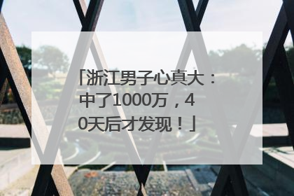 浙江男子心真大：中了1000万，40天后才发现！