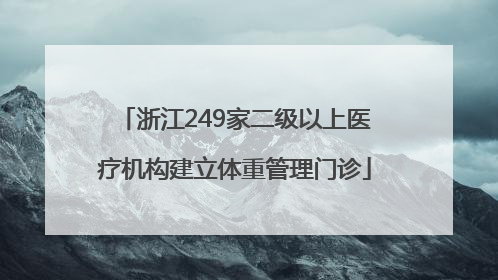浙江249家二级以上医疗机构建立体重管理门诊