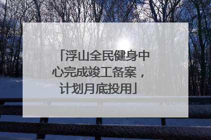 浮山全民健身中心完成竣工备案，计划月底投用