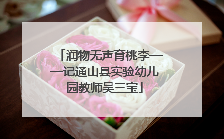 润物无声育桃李——记通山县实验幼儿园教师吴三宝