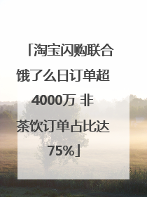 淘宝闪购联合饿了么日订单超4000万 非茶饮订单占比达75%