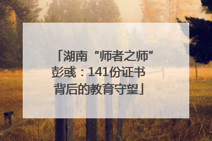 湖南“师者之师”彭彧：141份证书背后的教育守望