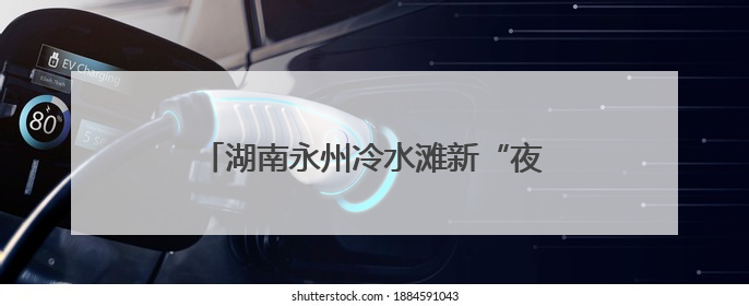 湖南永州冷水滩新“夜”态点燃消费新活力